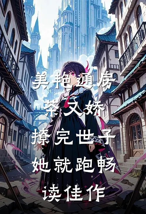 美艳通房茶又娇，撩完世子她就跑畅读佳作