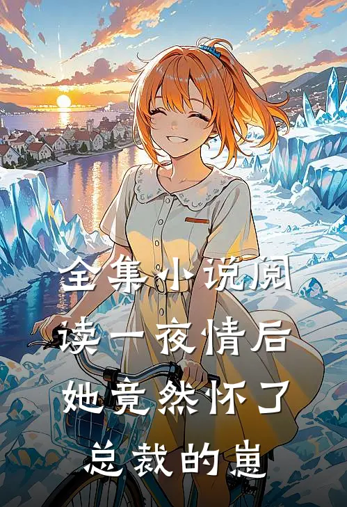 全集小说阅读一夜情后，她竟然怀了总裁的崽