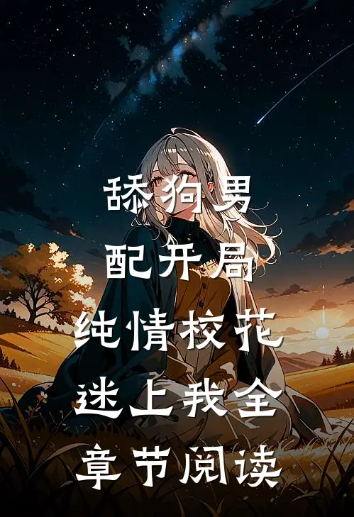 舔狗男配开局，纯情校花迷上我全章节阅读