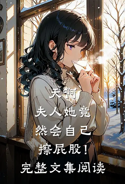 天啊，夫人她竟然会自己擦屁股！完整文集阅读