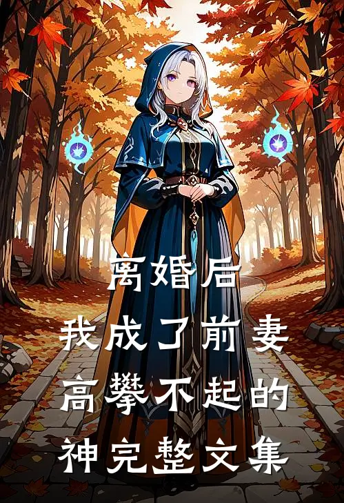离婚后，我成了前妻高攀不起的神完整文集