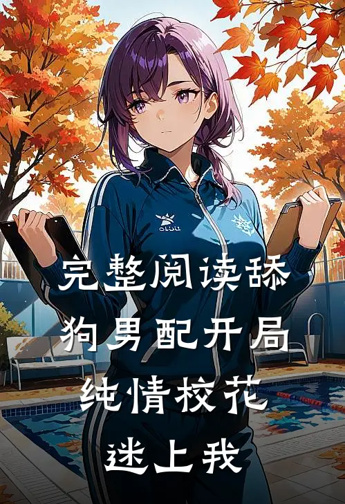 完整阅读舔狗男配开局，纯情校花迷上我