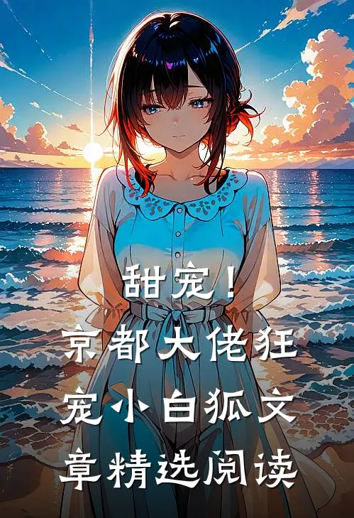 甜宠！京都大佬狂宠小白狐文章精选阅读