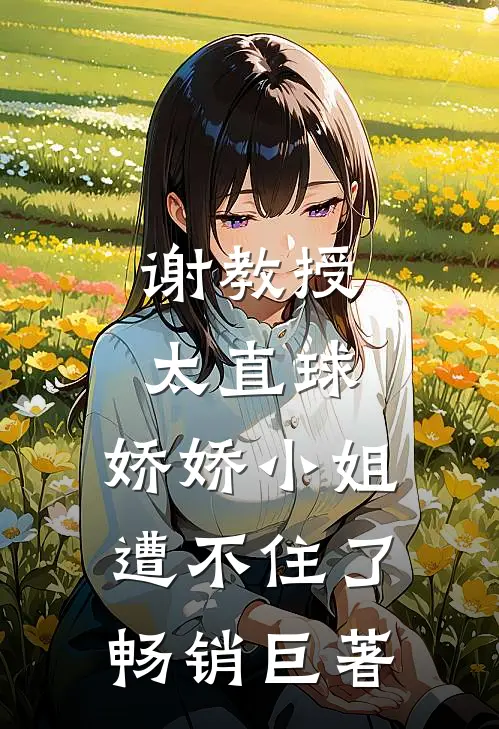 谢教授太直球，娇娇小姐遭不住了畅销巨著