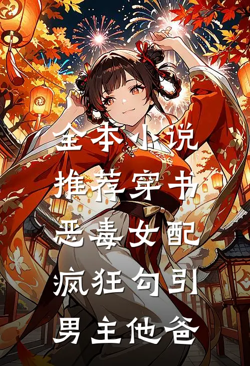 全本小说推荐穿书恶毒女配，疯狂勾引男主他爸