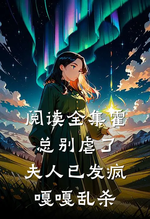 阅读全集霍总别虐了，夫人已发疯嘎嘎乱杀