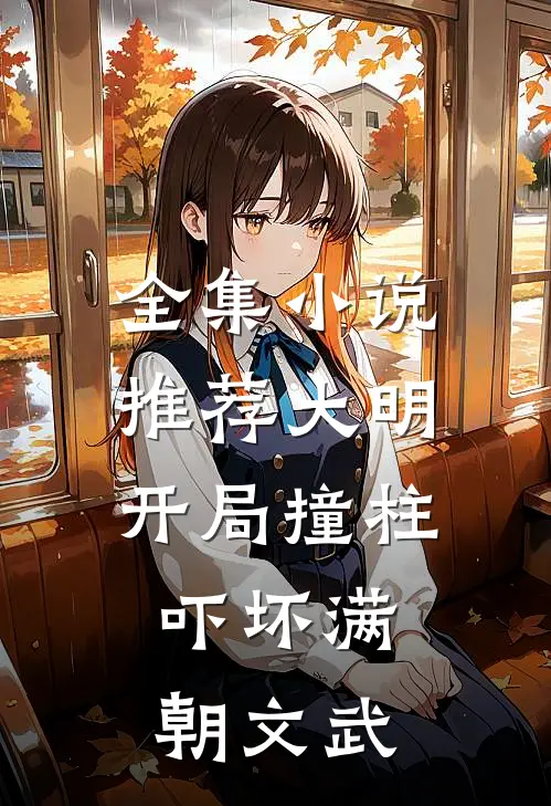 全集小说推荐大明：开局撞柱，吓坏满朝文武