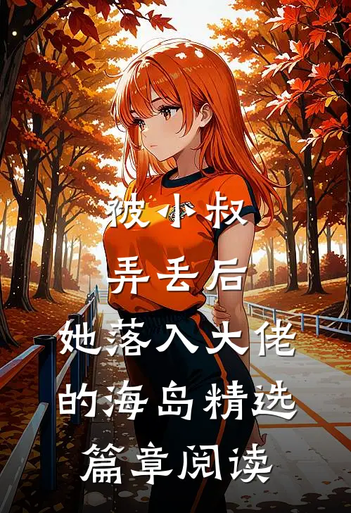 被小叔弄丢后，她落入大佬的海岛精选篇章阅读