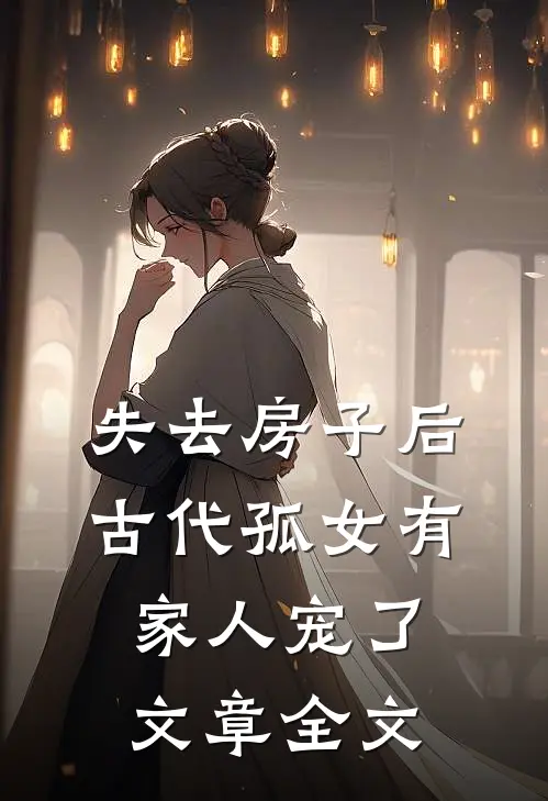 失去房子后，古代孤女有家人宠了文章全文