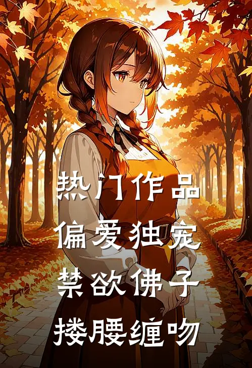 热门作品偏爱独宠，禁欲佛子搂腰缠吻