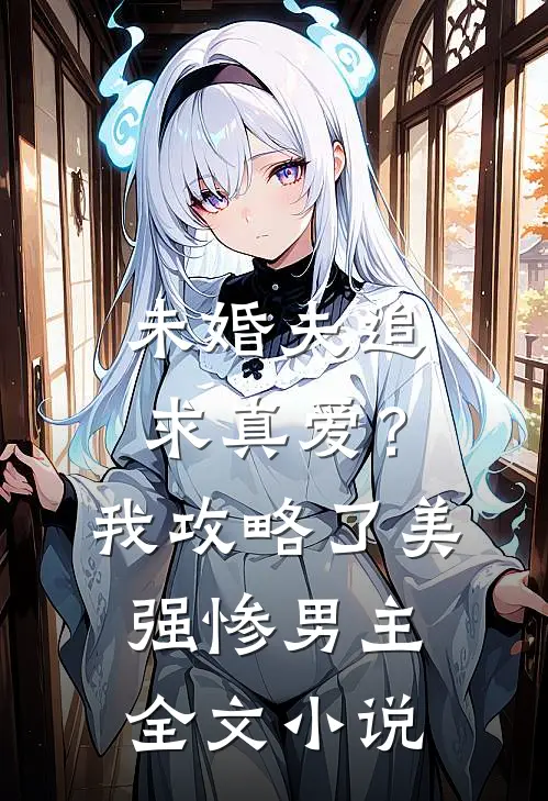 未婚夫追求真爱？我攻略了美强惨男主全文小说