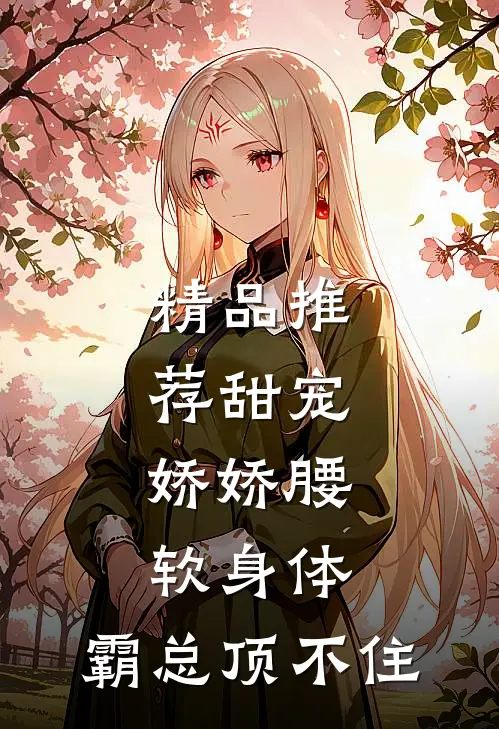 精品推荐甜宠：娇娇腰软身体，霸总顶不住