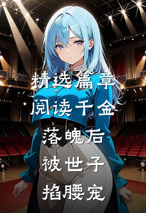 精选篇章阅读千金落魄后，被世子掐腰宠