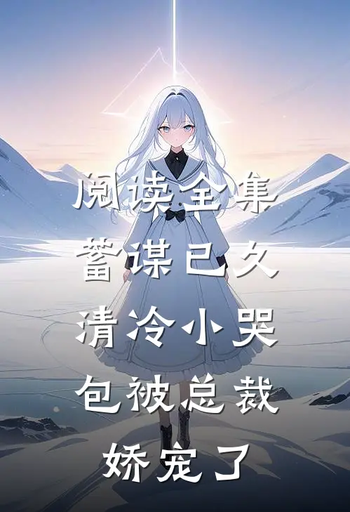 阅读全集蓄谋已久：清冷小哭包被总裁娇宠了