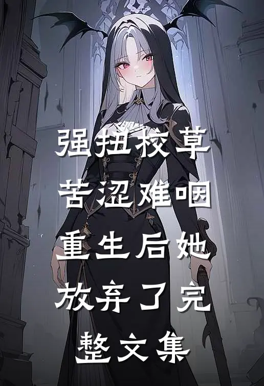 强扭校草苦涩难咽，重生后她放弃了完整文集