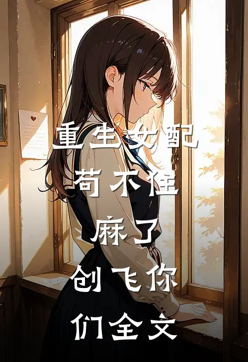 重生女配苟不住，麻了，创飞你们全文