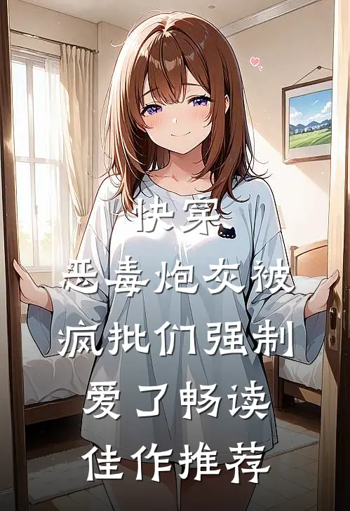 快穿：恶毒炮灰被疯批们强制爱了畅读佳作推荐