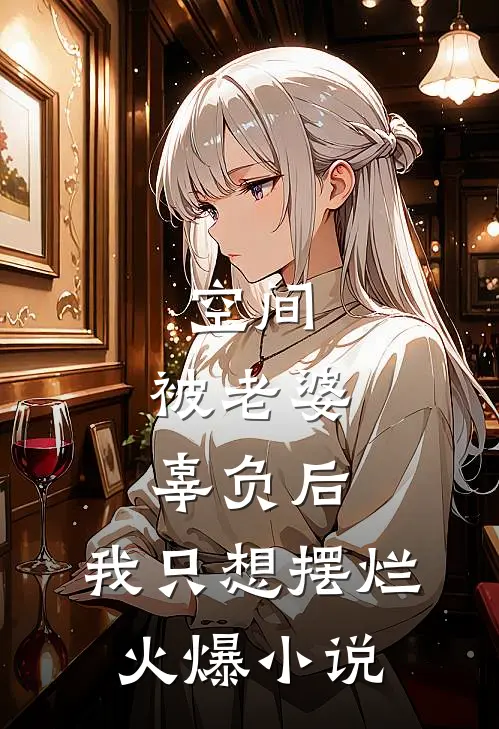 空间：被老婆辜负后，我只想摆烂火爆小说