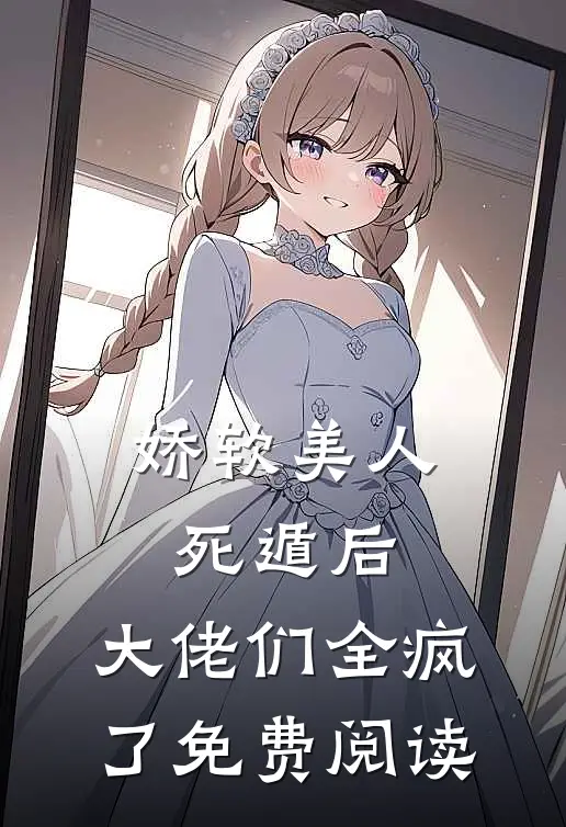 娇软美人死遁后，大佬们全疯了免费阅读