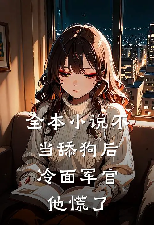 全本小说不当舔狗后，冷面军官他慌了
