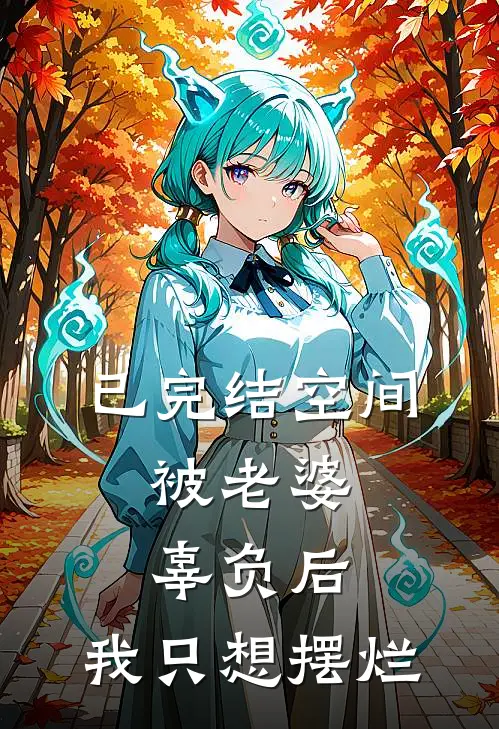 已完结空间：被老婆辜负后，我只想摆烂