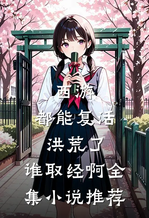西游：都能复活洪荒了，谁取经啊全集小说推荐