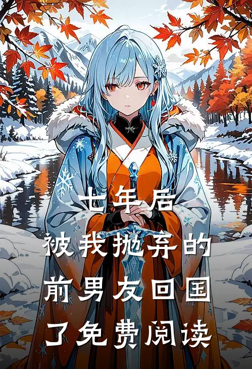 七年后,被我抛弃的前男友回国了免费阅读