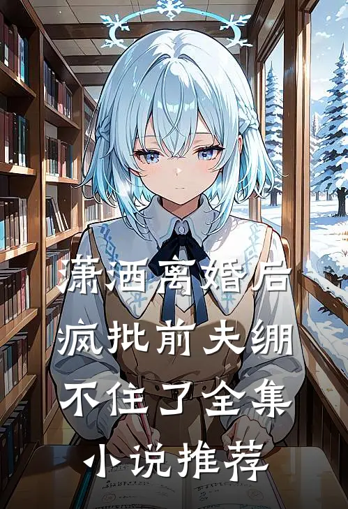 潇洒离婚后，疯批前夫绷不住了全集小说推荐