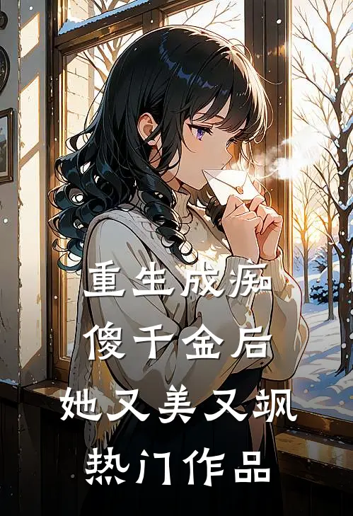重生成痴傻千金后，她又美又飒热门作品