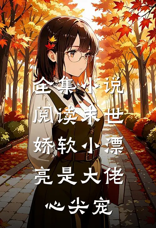 全集小说阅读末世：娇软小漂亮是大佬心尖宠