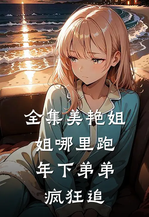 全集美艳姐姐哪里跑，年下弟弟疯狂追
