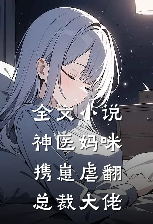 全文小说神医妈咪携崽虐翻总裁大佬