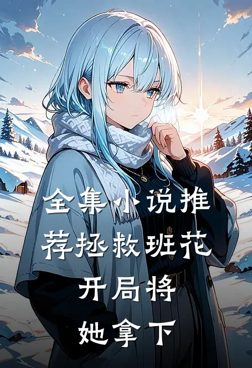 全集小说推荐拯救班花：开局将她拿下