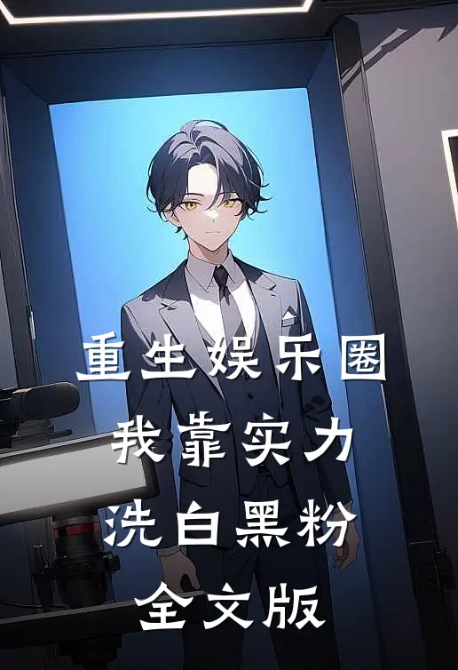 重生娱乐圈：我靠实力洗白黑粉全文版