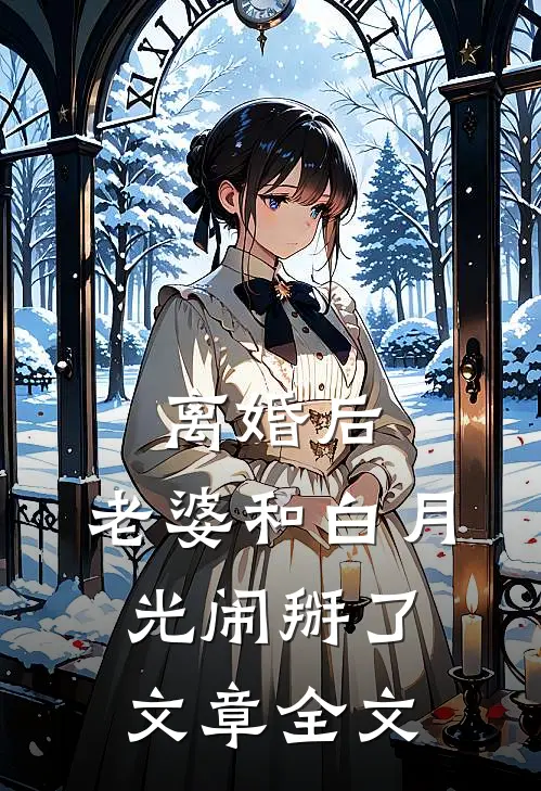 离婚后，老婆和白月光闹掰了文章全文