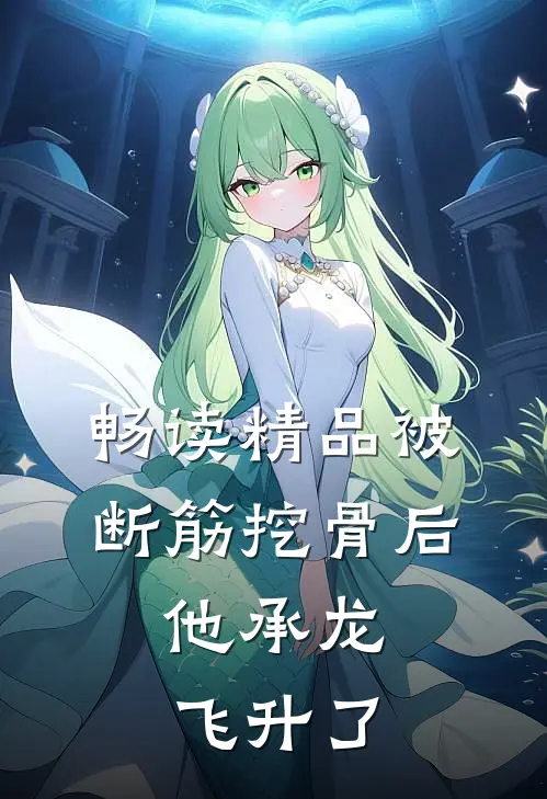 畅读精品被断筋挖骨后，他承龙飞升了
