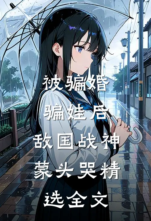 被骗婚骗娃后，敌国战神蒙头哭精选全文