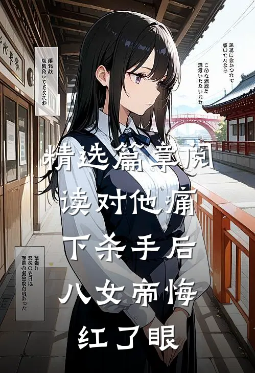 精选篇章阅读对他痛下杀手后，八女帝悔红了眼