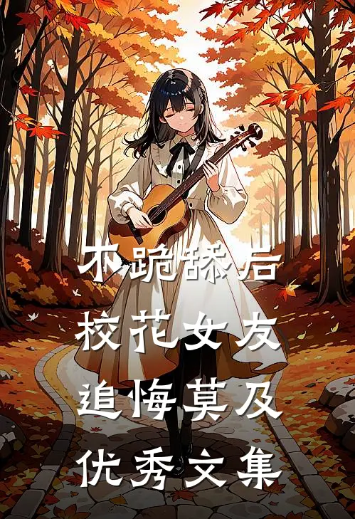 不跪舔后，校花女友追悔莫及优秀文集