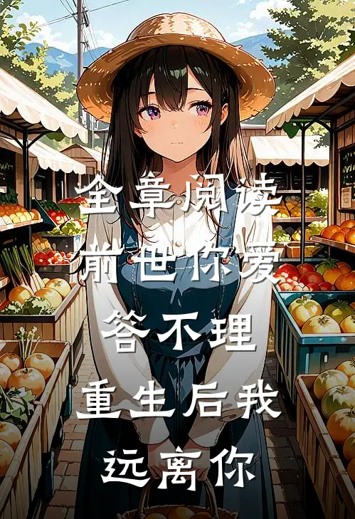 全章阅读前世你爱答不理，重生后我远离你