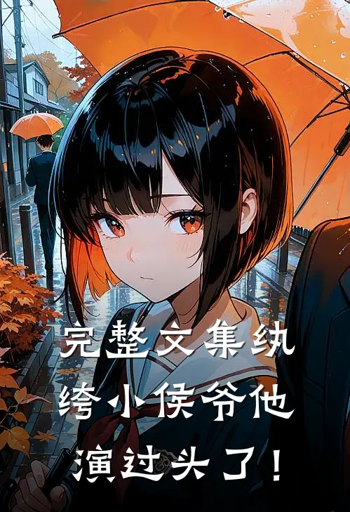 完整文集纨绔小侯爷他演过头了！