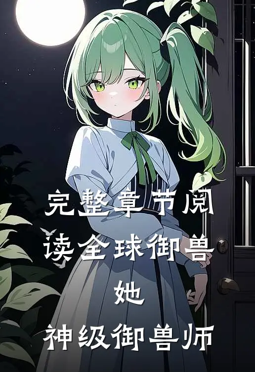 完整章节阅读全球御兽：她，神级御兽师