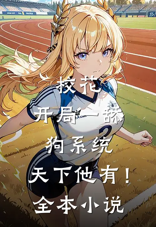 校花：开局一舔狗系统，天下他有！全本小说