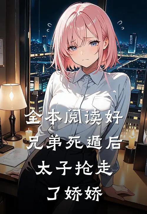 全本阅读好兄弟死遁后，太子抢走了娇娇