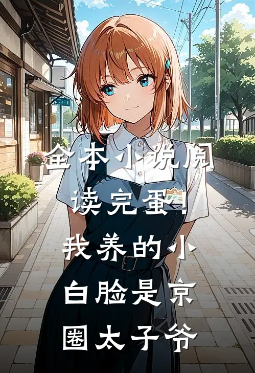 全本小说阅读完蛋！我养的小白脸是京圈太子爷