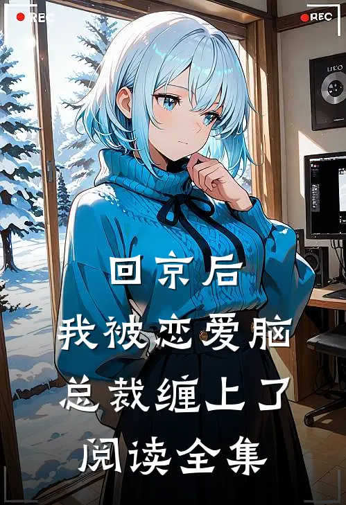 回京后，我被恋爱脑总裁缠上了阅读全集