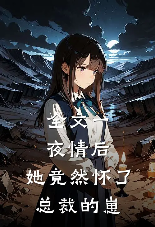 全文一夜情后，她竟然怀了总裁的崽