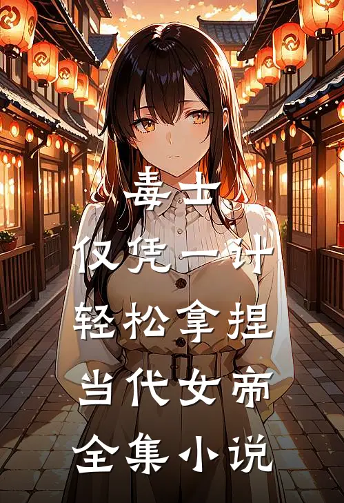 毒士：仅凭一计，轻松拿捏当代女帝全集小说