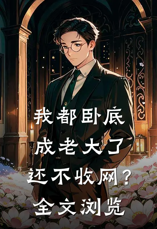 我都卧底成老大了，还不收网？全文浏览
