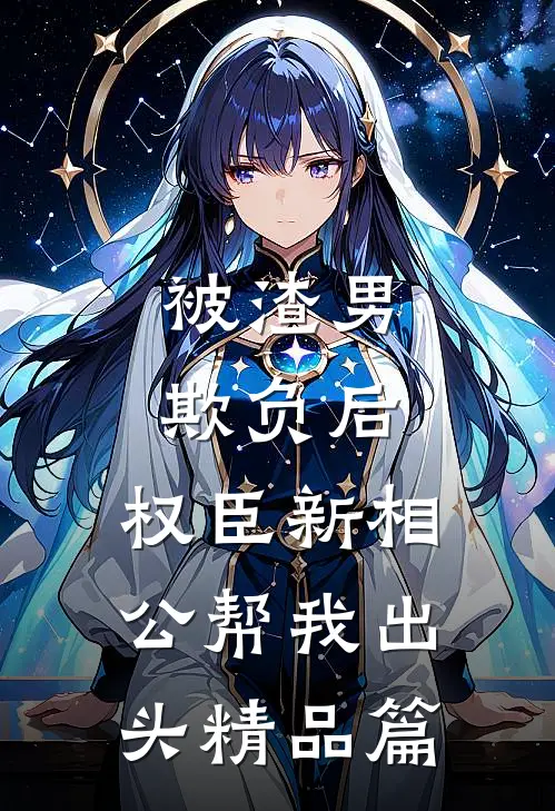 被渣男欺负后，权臣新相公帮我出头精品篇